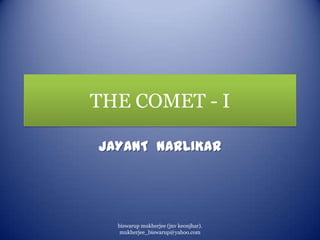 THE COMET - I
JAYANT NARLIKAR

biswarup mukherjee (jnv keonjhar).
mukherjee_biswarup@yahoo.com

 