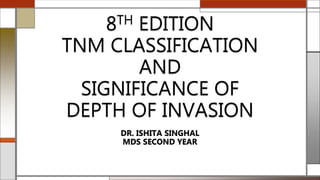 8TH EDITION
TNM CLASSIFICATION
AND
SIGNIFICANCE OF
DEPTH OF INVASION
DR. ISHITA SINGHAL
MDS SECOND YEAR
 