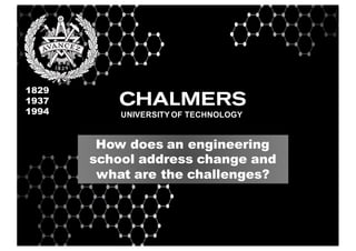 1829
1937
1994 UNIVERSITY OF TECHNOLOGY
How does an engineering
school address change and
what are the challenges?
 