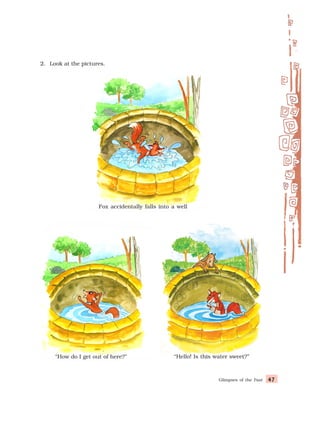 Glimpses of the Past 47
47
47
47
47
Fox accidentally falls into a well
“How do I get out of here?” “Hello! Is this water sweet?”
2. Look at the pictures.
 