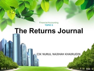 Financial Accounting
TOPIC 8
The Returns Journal
CIK NURUL NAJIHAH KHAIRUDIN
 