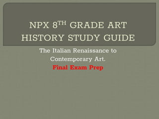 NPX 8TH GRADE ART
HISTORY STUDY GUIDE
The Italian Renaissance to
Contemporary Art.
Final Exam Prep
 