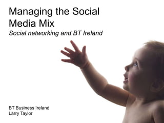 Managing the Social Media MixSocial networking and BT Ireland BT Business Ireland Larry Taylor 