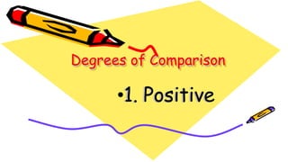 Degrees of Comparison
•1. Positive
 