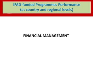 FINANCIAL MANAGEMENT
IFAD-funded Programmes Performance
(at country and regional levels)
 