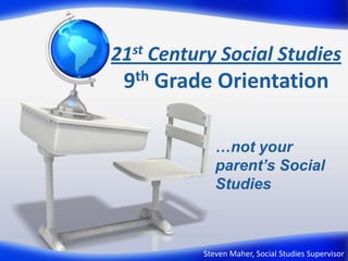 21st Century Social Studies9th Grade Orientation …not your parent’s Social Studies Steven Maher, Social Studies Supervisor 