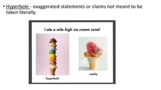 • Hyperbole - exaggerated statements or claims not meant to be
taken literally.
 