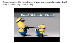 • Onomatopoeia - the formation of a word from a sound associated with
what is named (e.g., buzz, sizzle ).
 