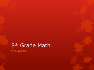 8th Grade Math 
Mrs. Weiser 
 