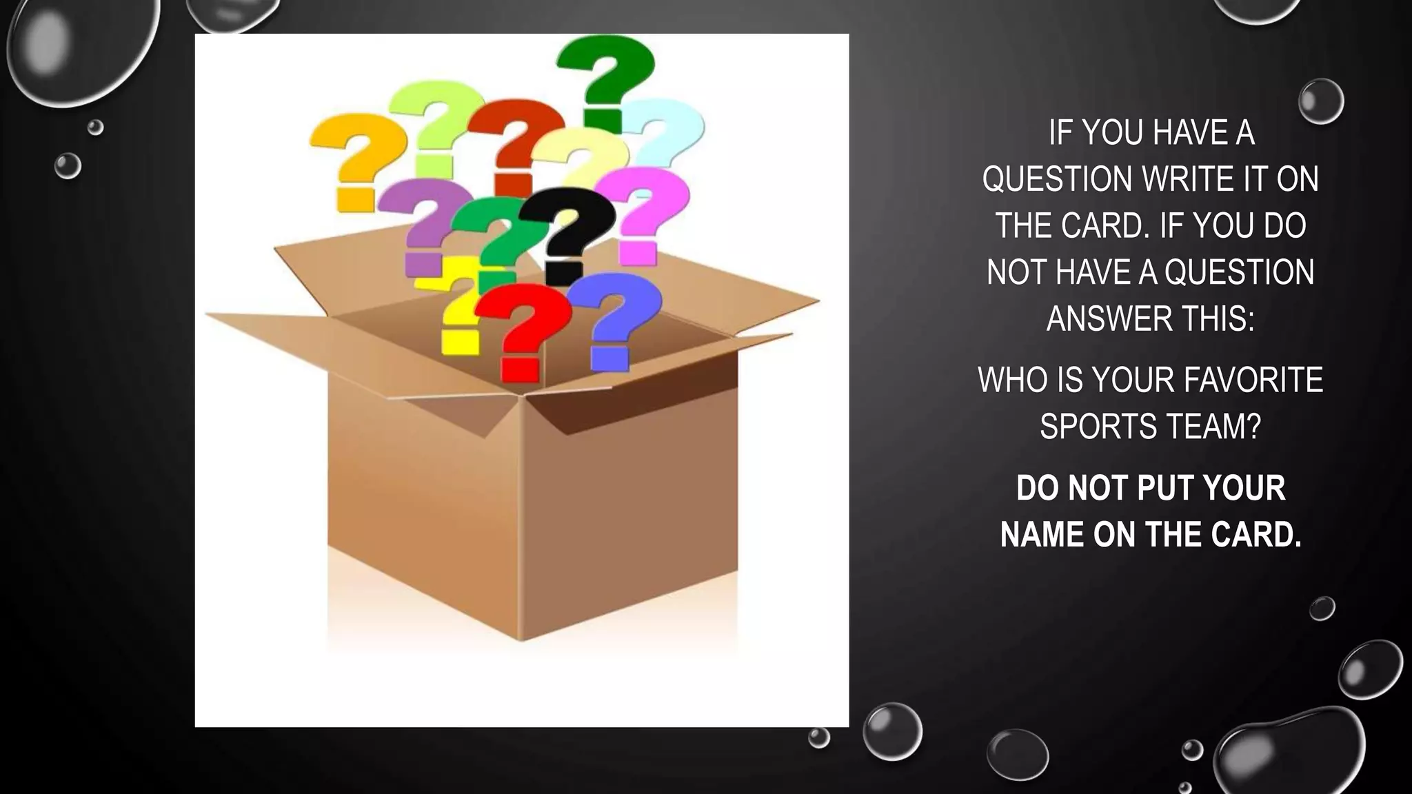 IF YOU HAVE A
QUESTION WRITE IT ON
THE CARD. IF YOU DO
NOT HAVE A QUESTION
ANSWER THIS:
WHO IS YOUR FAVORITE
SPORTS TEAM?
DO NOT PUT YOUR
NAME ON THE CARD.
 