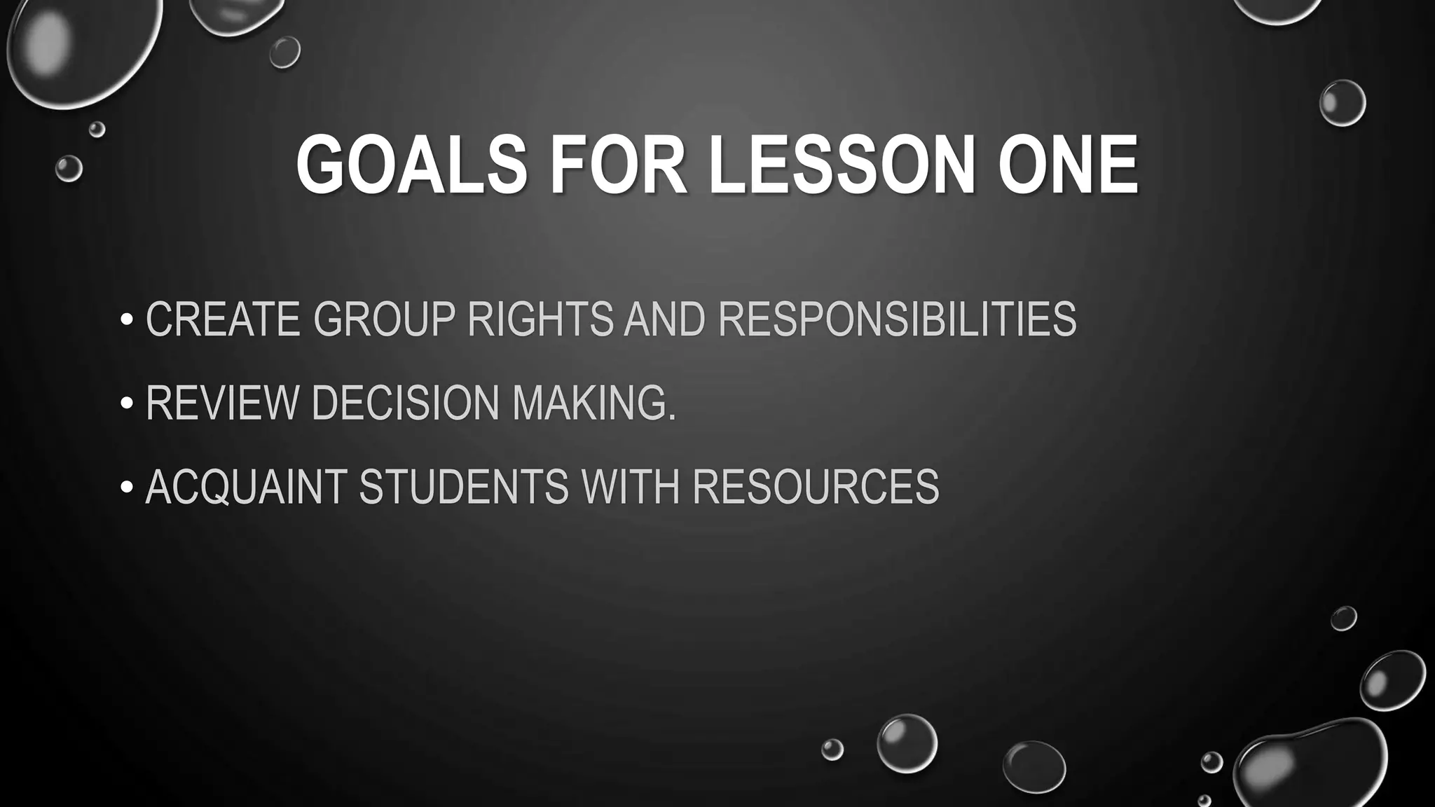 GOALS FOR LESSON ONE
• CREATE GROUP RIGHTS AND RESPONSIBILITIES
• REVIEW DECISION MAKING.
• ACQUAINT STUDENTS WITH RESOURCES
 
