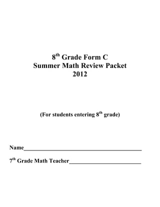 8th Grade Form C
        Summer Math Review Packet
                   2012




          (For students entering 8th grade)




Name_________________________________________

7th Grade Math Teacher_________________________
 