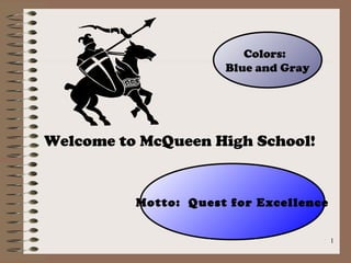 Colors:
                      Blue and Gray




Welcome to McQueen High School!


          Motto: Quest for Excellence


                                        1
 