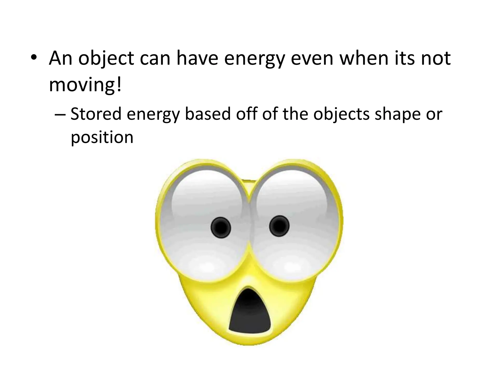 • An object can have energy even when its not
moving!
– Stored energy based off of the objects shape or
position
 