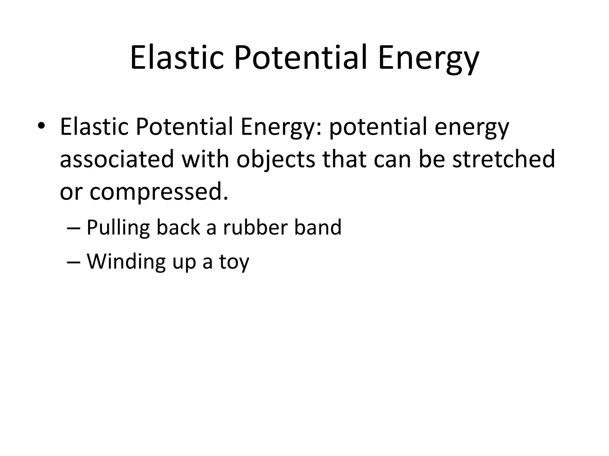 Elastic Potential Energy
• Elastic Potential Energy: potential energy
associated with objects that can be stretched
or compressed.
– Pulling back a rubber band
– Winding up a toy
 