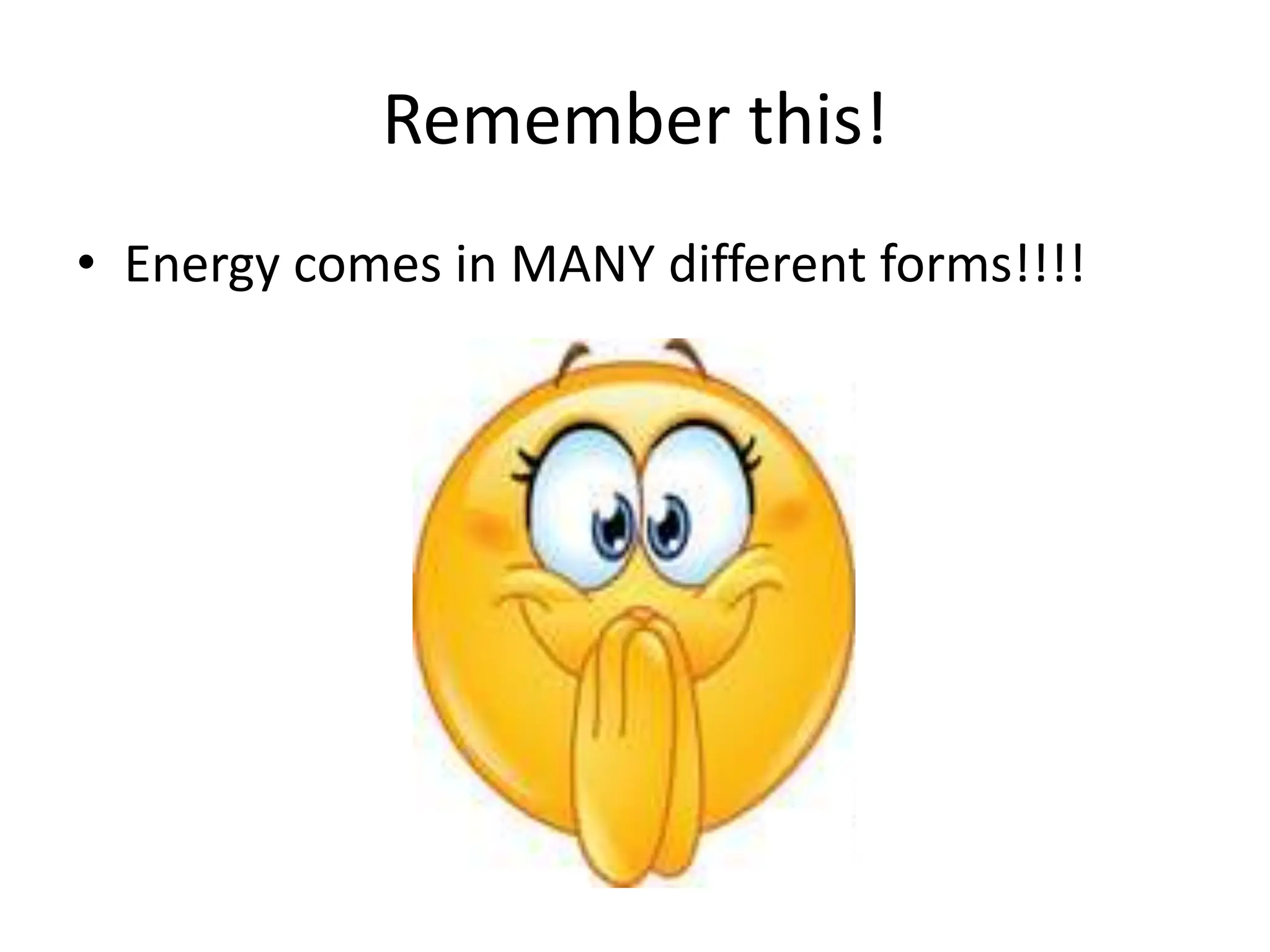 Remember this!
• Energy comes in MANY different forms!!!!
 