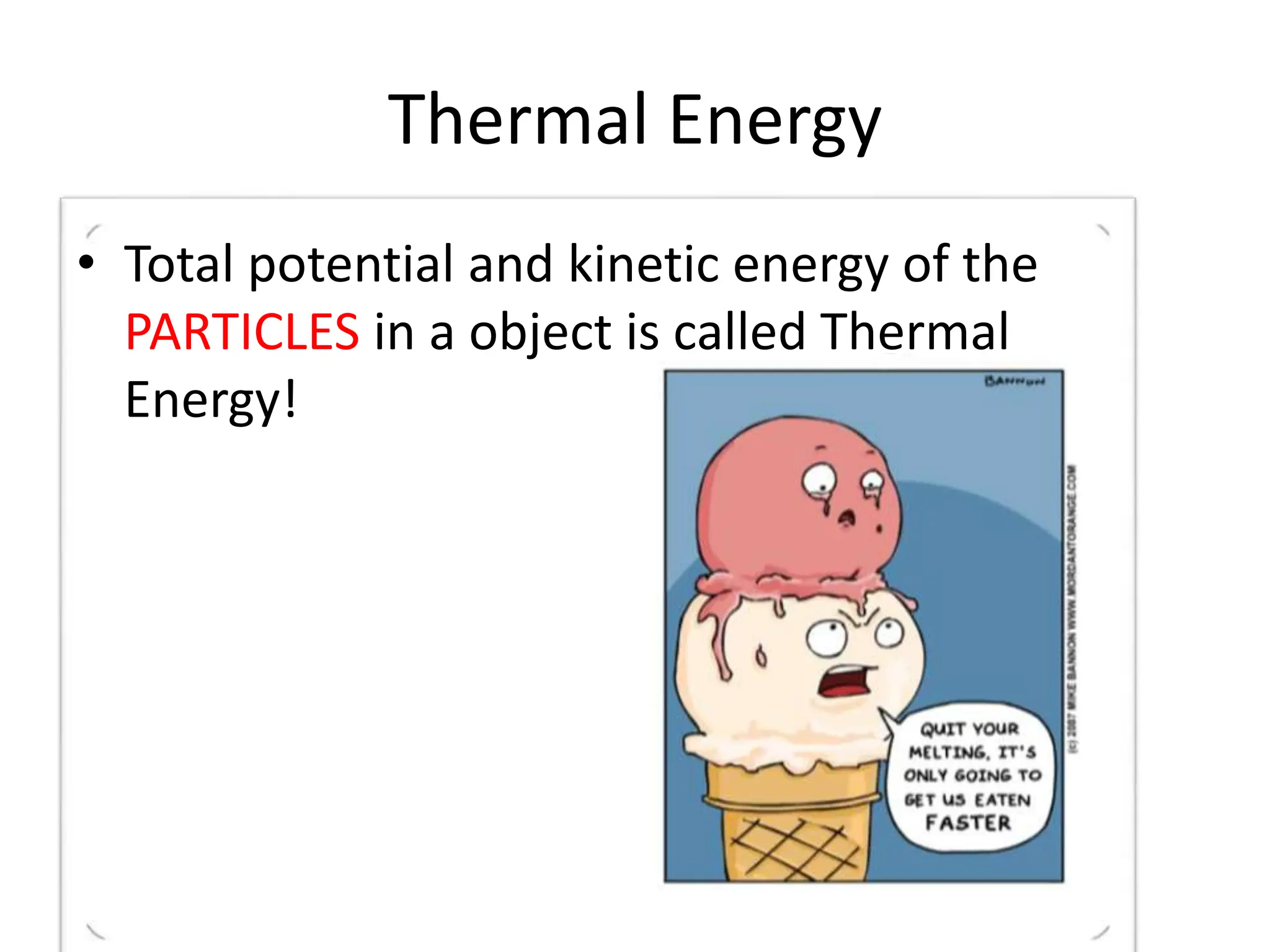 Thermal Energy
• Total potential and kinetic energy of the
PARTICLES in a object is called Thermal
Energy!
 