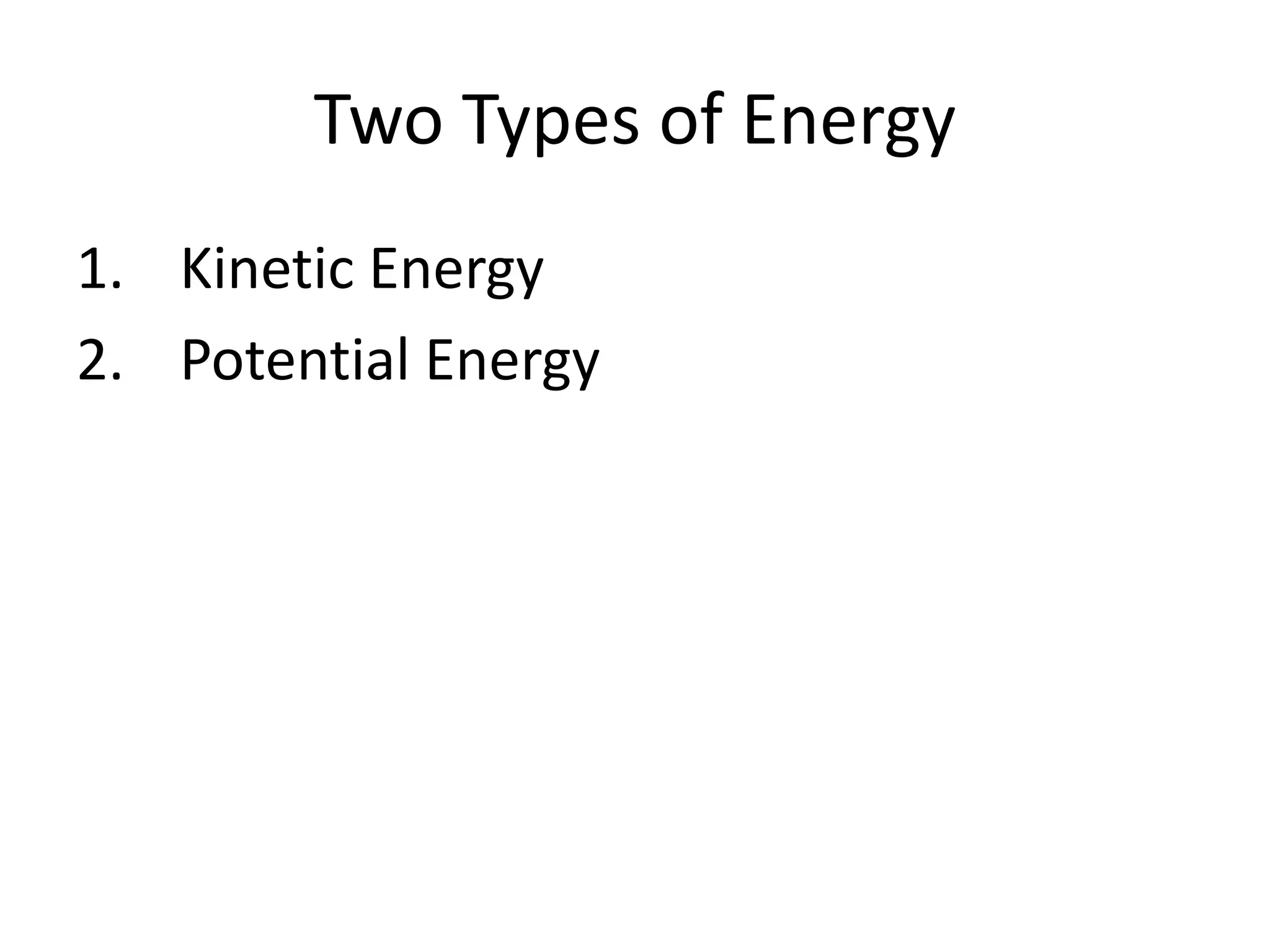 Two Types of Energy
1. Kinetic Energy
2. Potential Energy
 