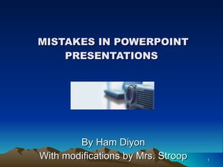 MISTAKES IN POWERPOINT PRESENTATIONS By Ham Diyon With modifications by Mrs. Stroop 