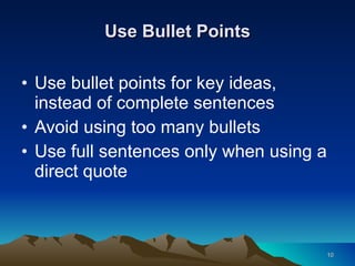 Use Bullet Points Use bullet points for key ideas, instead of complete sentences Avoid using too many bullets Use full sentences only when using a direct quote 