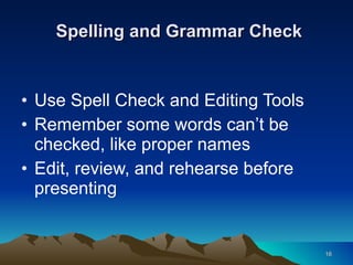 Spelling and Grammar Check Use Spell Check and Editing Tools Remember some words can’t be checked, like proper names Edit, review, and rehearse before presenting 