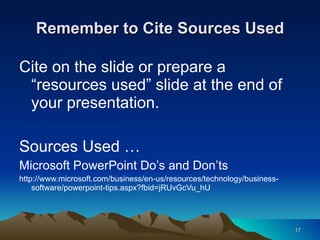 Remember to Cite Sources Used Cite on the slide or prepare a “resources used” slide at the end of your presentation. Sources Used … Microsoft PowerPoint Do’s and Don’ts  http://www.microsoft.com/business/en-us/resources/technology/business-software/powerpoint-tips.aspx?fbid=jRUvGcVu_hU 