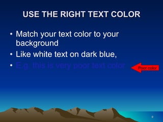 USE THE RIGHT TEXT COLOR  Match your text color to your background Like white text on dark blue, E.g. this is very poor text color Poor color 