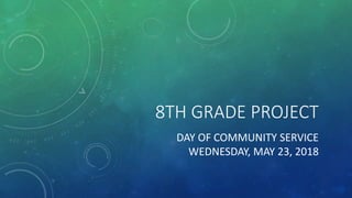 8TH GRADE PROJECT
DAY OF COMMUNITY SERVICE
WEDNESDAY, MAY 23, 2018
 