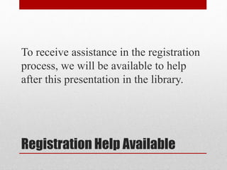 Registration Help Available
To receive assistance in the registration
process, we will be available to help
after this presentation in the library.
 