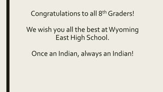 Congratulations to all 8th Graders!
We wish you all the best atWyoming
East High School.
Once an Indian, always an Indian!
 