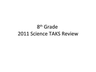 8 th  Grade  2011 Science TAKS Review 