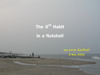 th
8

The Habit
in a Nutshell
พ.อ. มารวย ส่ งทานินทร์
9 พ.ย. 2555

 