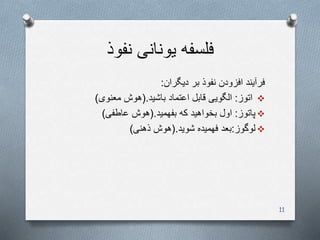 ‫نفوذ‬ ‫یونانی‬ ‫فلسفه‬
‫دیگران‬ ‫بر‬ ‫نفوذ‬ ‫افزودن‬ ‫فرآیند‬:
‫اتوز‬:‫باشید‬ ‫اعتماد‬ ‫قابل‬ ‫الگویی‬(.‫معنوی‬ ‫هوش‬)
‫پاتوز‬:‫بفهمید‬ ‫که‬ ‫بخواهید‬ ‫اول‬(.‫عاطفی‬ ‫هوش‬)
‫لوگوز‬:‫فهمیده‬ ‫بعد‬‫شوید‬(.‫ذهنی‬ ‫هوش‬)
11
 
