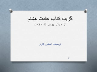 ‫هشتم‬ ‫عادت‬ ‫کتاب‬ ‫گزیده‬
‫نویسنده‬:‫کاوی‬ ‫استفان‬
‫ت‬‫م‬‫ظ‬‫ع‬ ‫ا‬‫ت‬ ‫ن‬‫د‬‫و‬‫ب‬ ‫ر‬‫ث‬‫و‬‫م‬ ‫ز‬‫ا‬
2
 