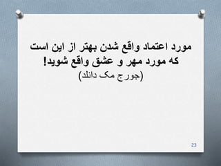 ‫است‬ ‫این‬ ‫از‬ ‫بهتر‬ ‫شدن‬ ‫واقع‬ ‫اعتماد‬ ‫مورد‬
‫شوید‬ ‫واقع‬ ‫عشق‬ ‫و‬ ‫مهر‬ ‫مورد‬ ‫که‬!
(‫دانلد‬ ‫مک‬ ‫جورج‬)
23
 