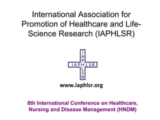 International Association for
Promotion of Healthcare and Life-
Science Research (IAPHLSR)
8th International Conference on Healthcare,
Nursing and Disease Management (HNDM)
www.iaphlsr.org
 