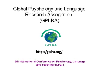 Global Psychology and Language
Research Association
(GPLRA)
8th International Conference on Psychology, Language
and Teaching (ICPLT)
http://gplra.org/
 