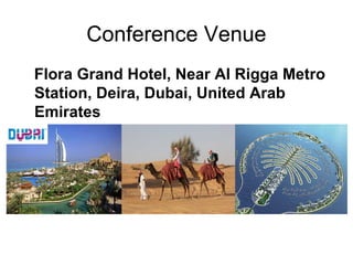 Conference Venue
Flora Grand Hotel, Near Al Rigga Metro
Station, Deira, Dubai, United Arab
Emirates
 
