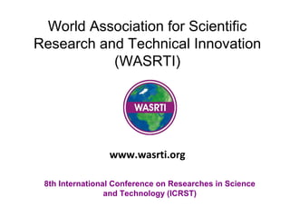World Association for Scientific
Research and Technical Innovation
(WASRTI)
8th International Conference on Researches in Science
and Technology (ICRST)
www.wasrti.org
 