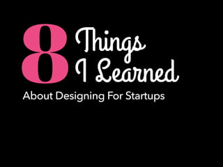 Things
I Learned8About Designing For Startups
 