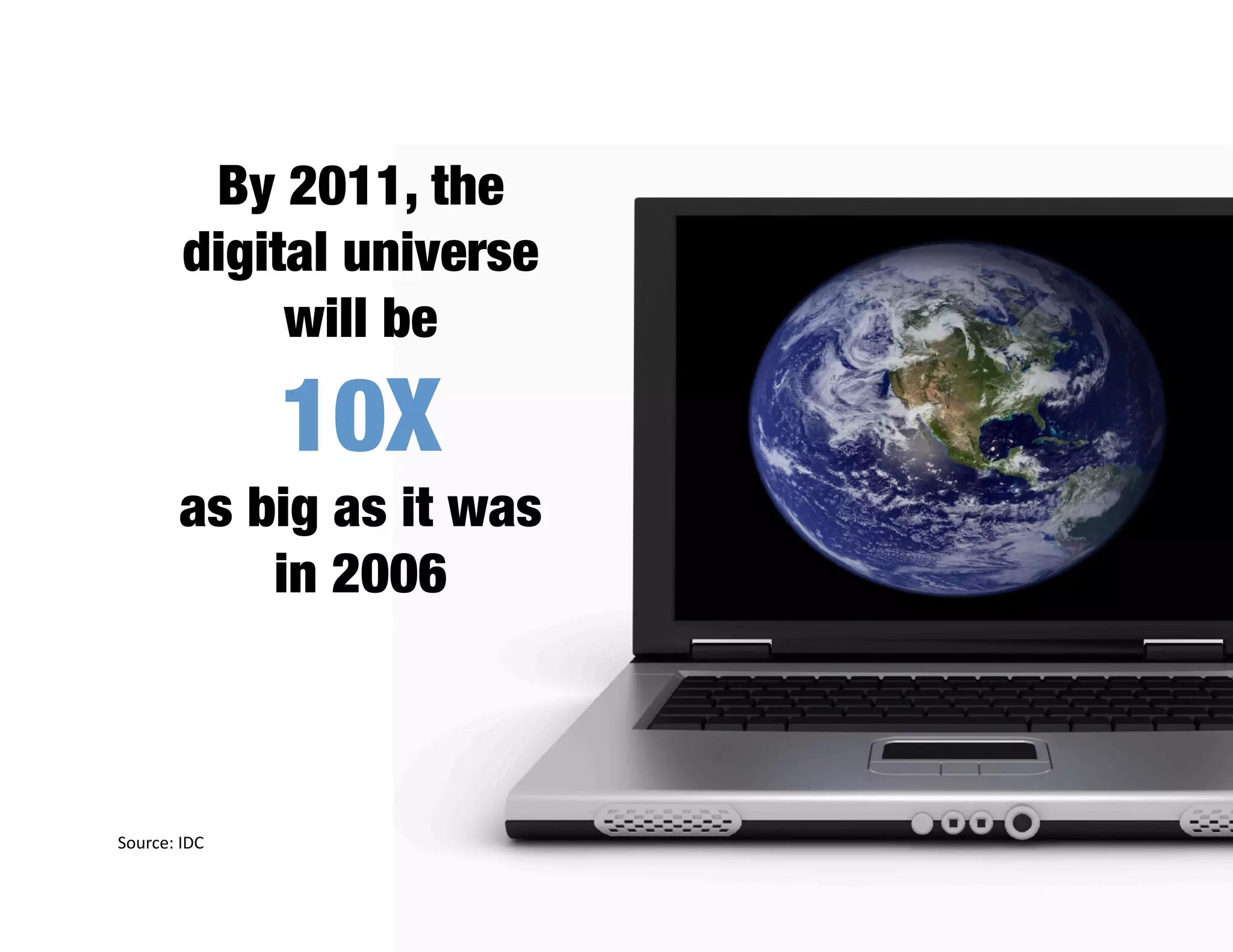By 2011, the
        digital universe
             will be

               10X
        as big as it was
            in 2006



Source: IDC 
 