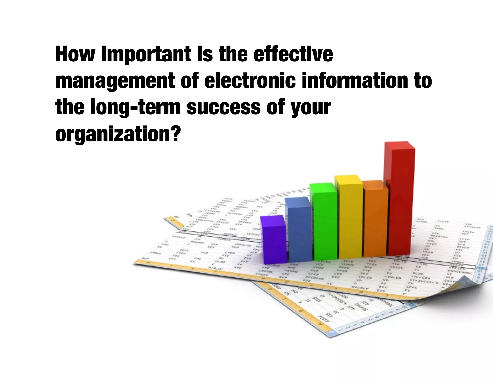 How important is the effective
management of electronic information to
the long-term success of your
organization?
 