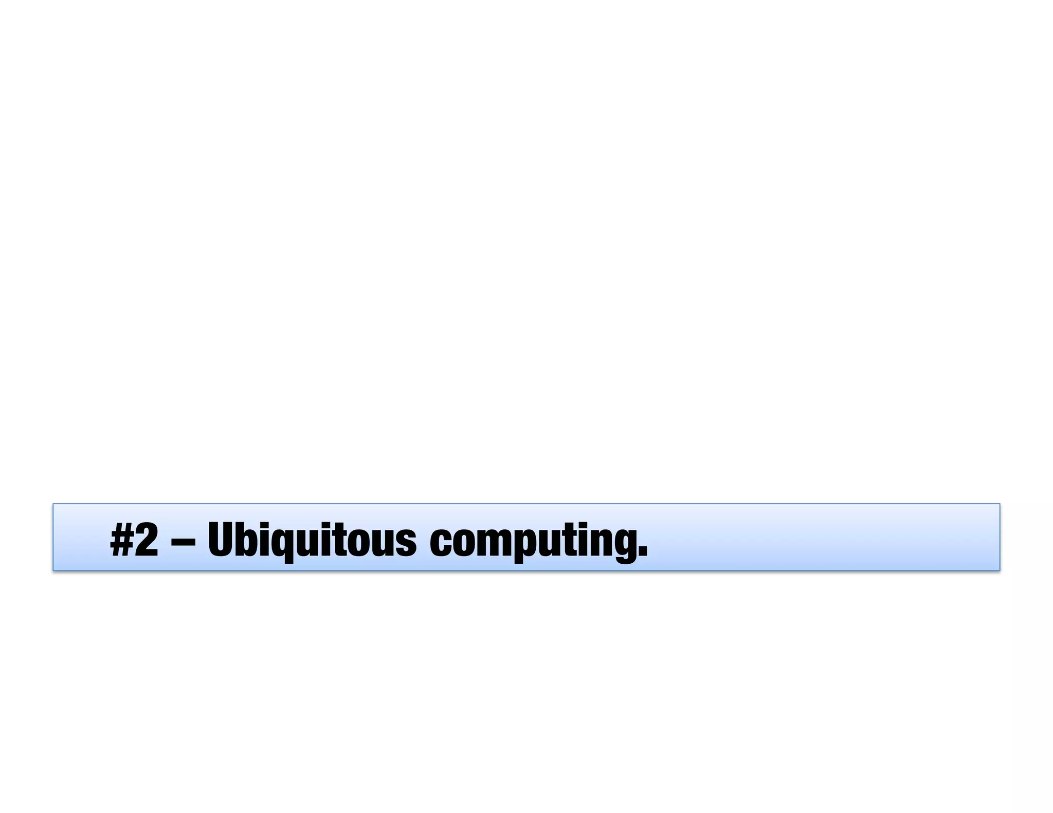 #2 – Ubiquitous computing.
 