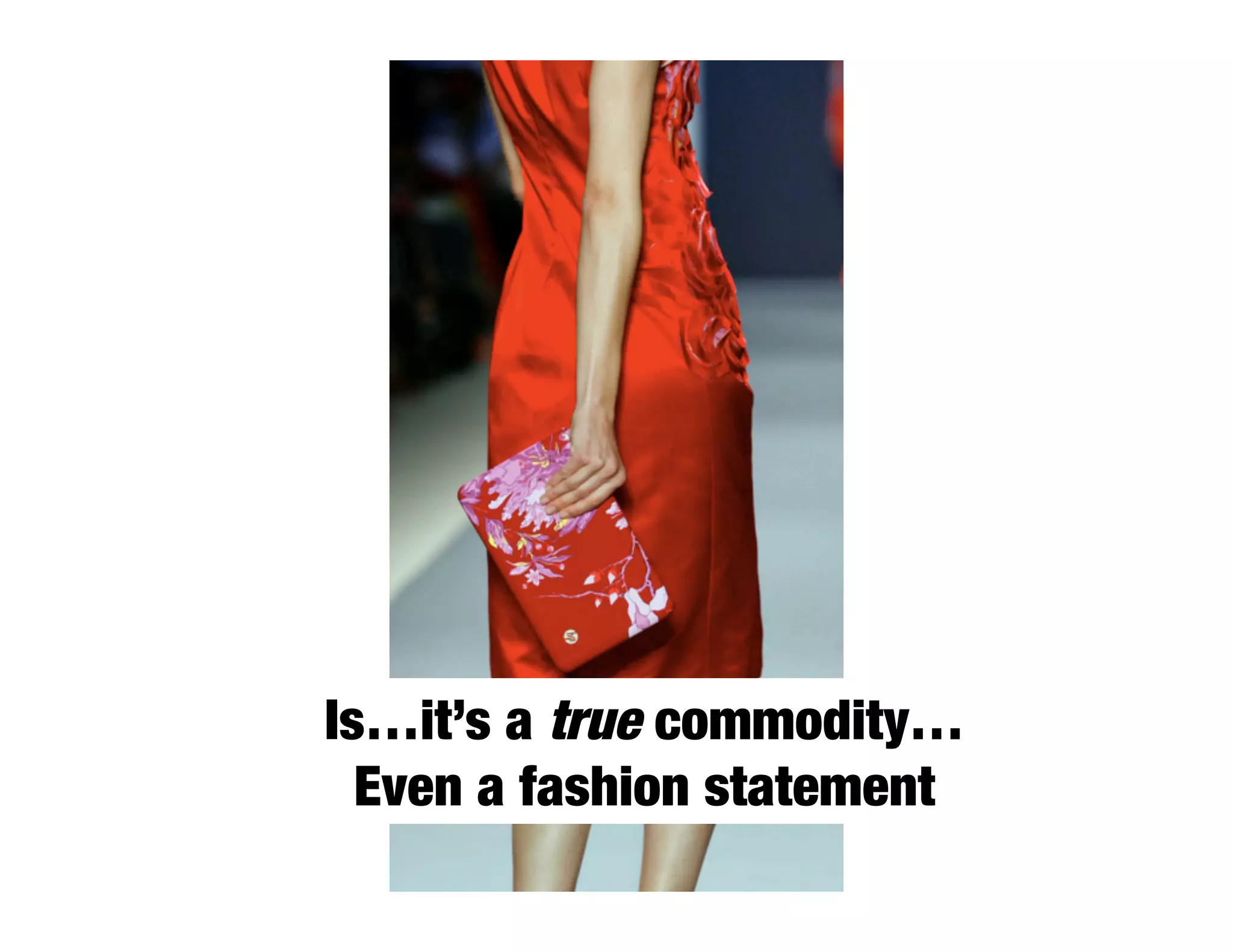 Is…it’s a true commodity…
  Even a fashion statement
 