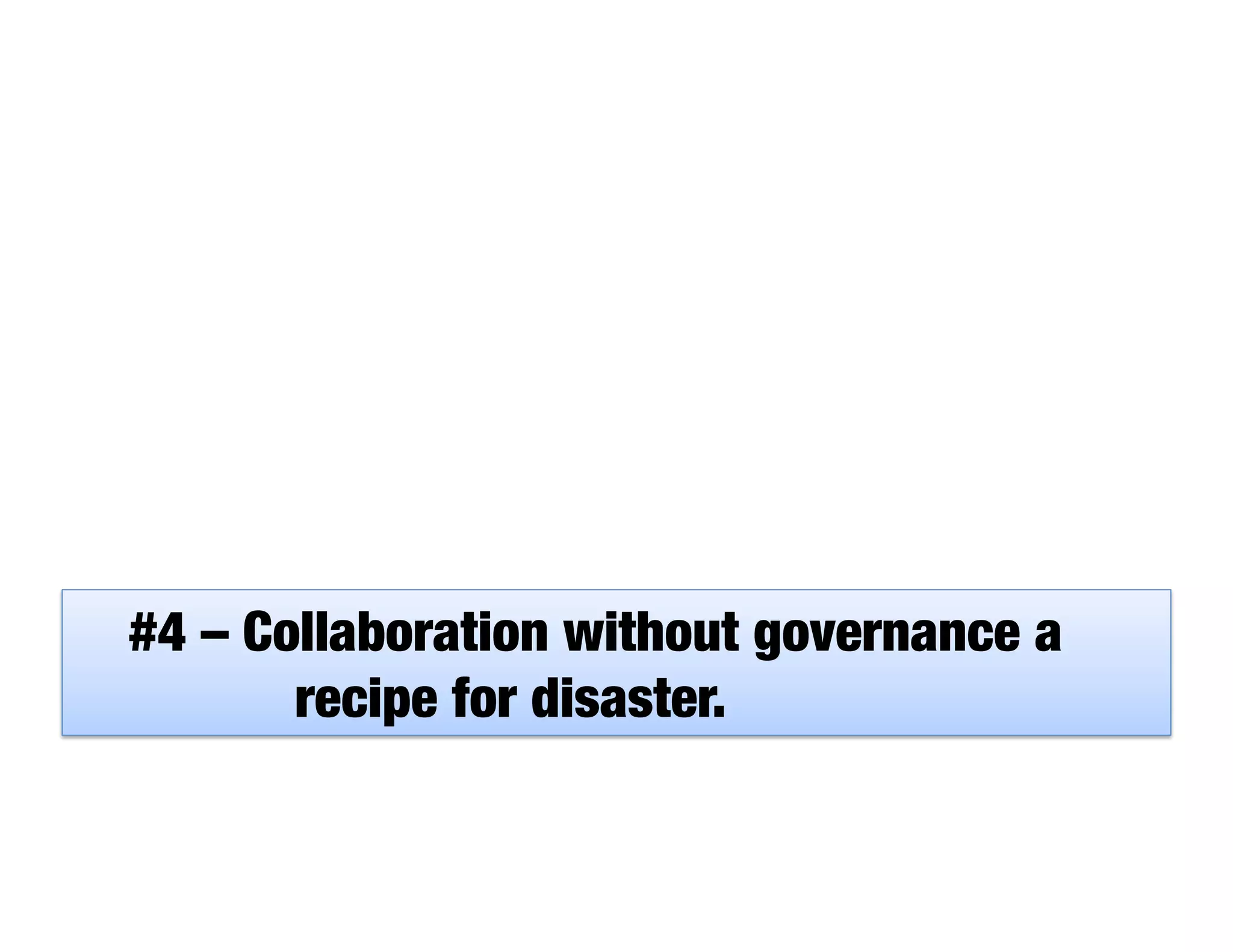 #4 – Collaboration without governance a

 
 
 
recipe for disaster.
 