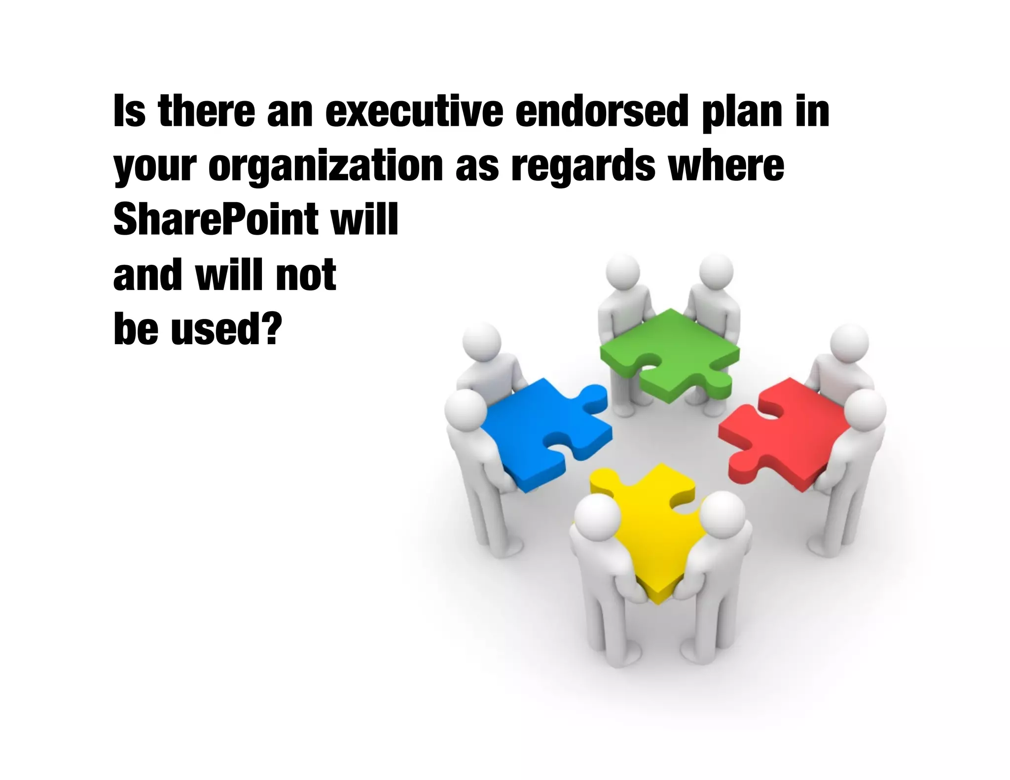 Is there an executive endorsed plan in
your organization as regards where
SharePoint will 
and will not 
be used?
 