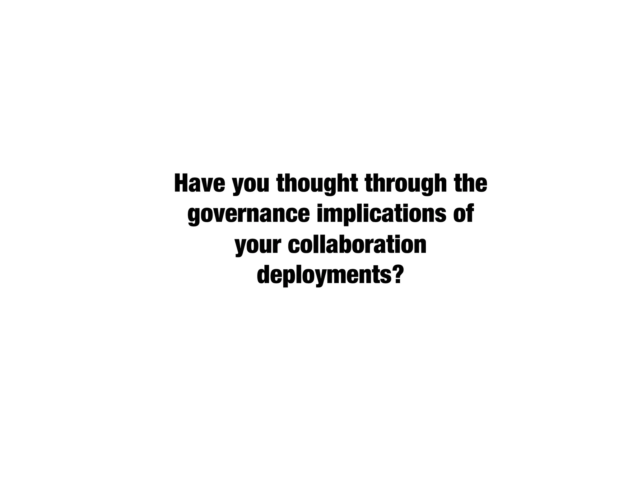 Have you thought through the
 governance implications of
     your collaboration
       deployments?
 