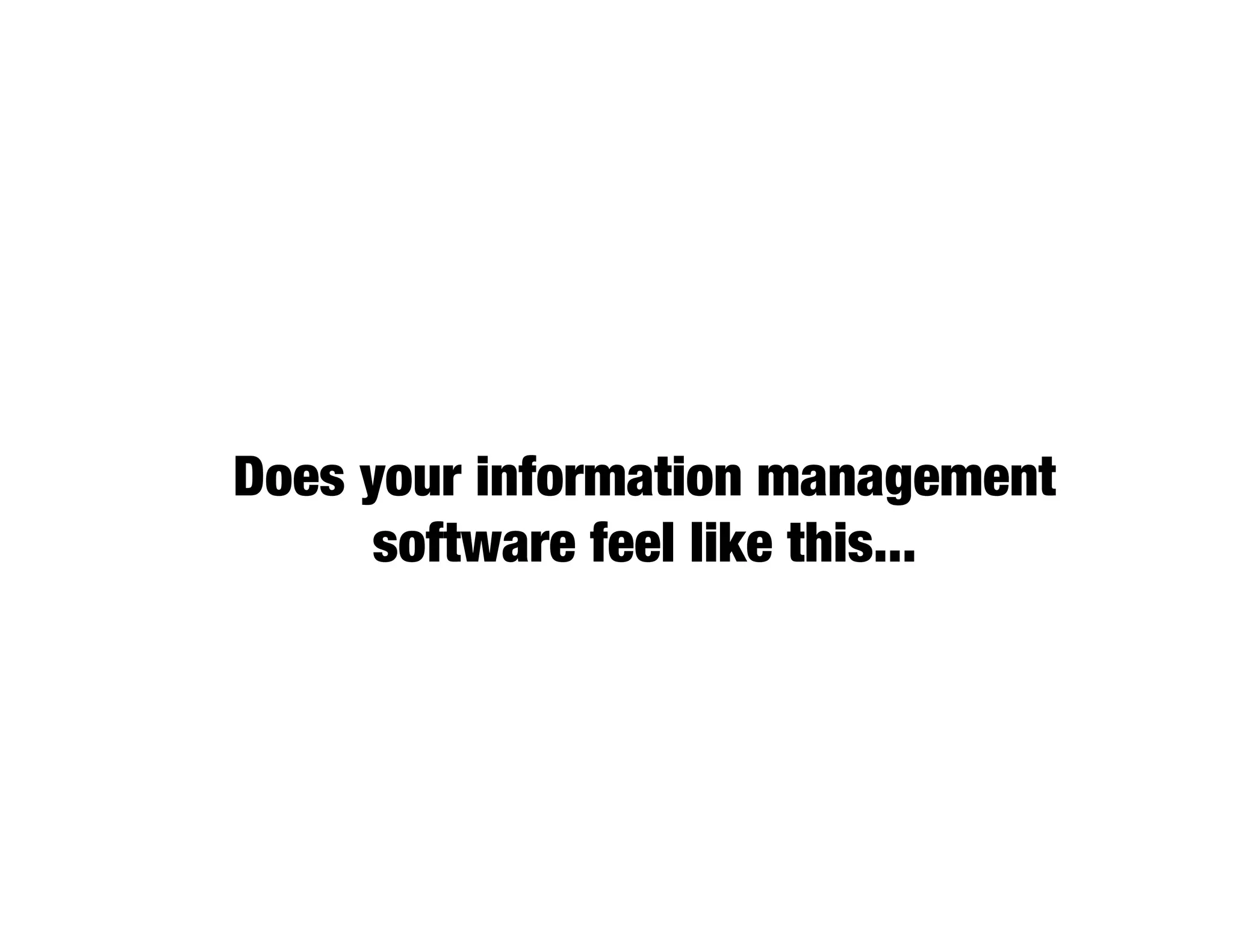 Does your information management
      software feel like this...
 