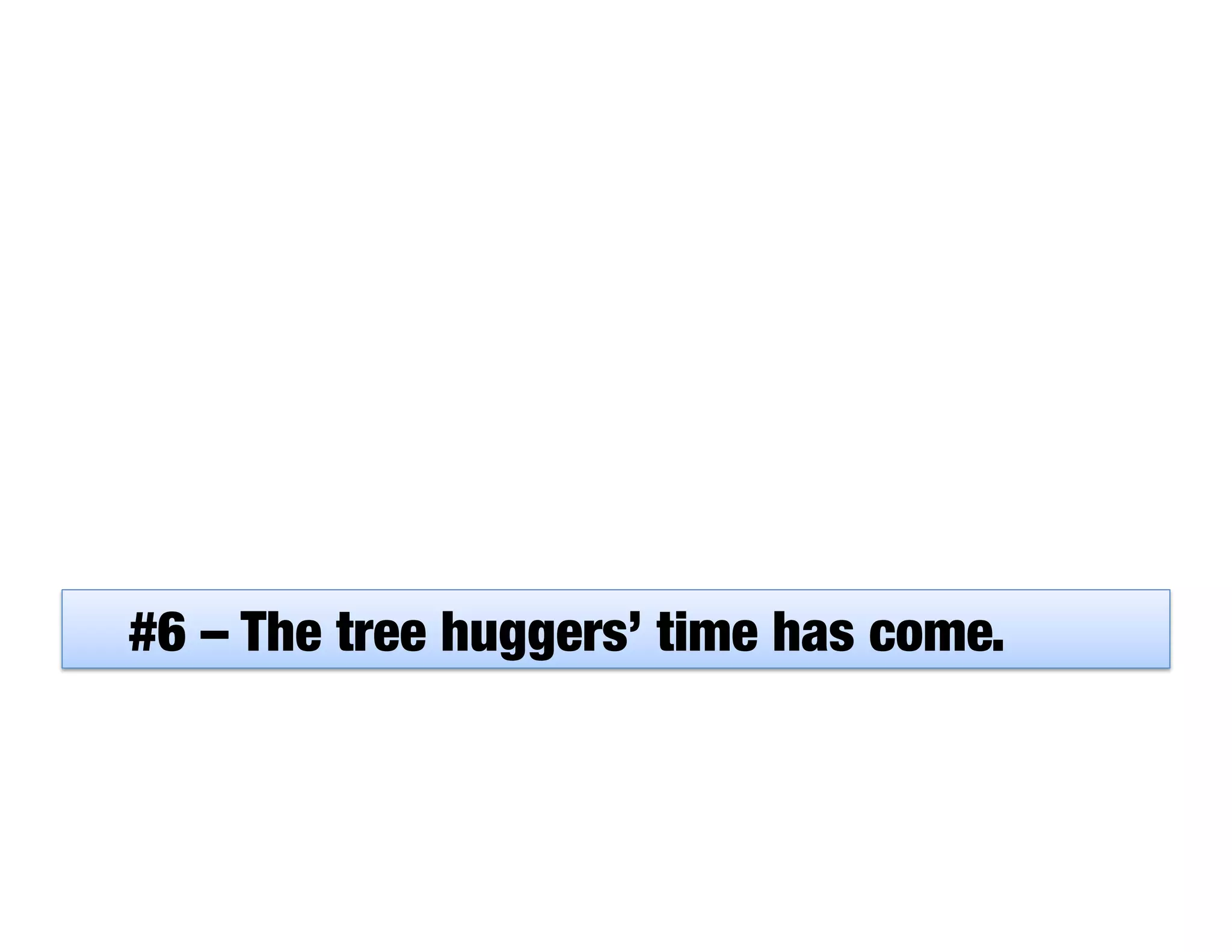 #6 – The tree huggers’ time has come.
 