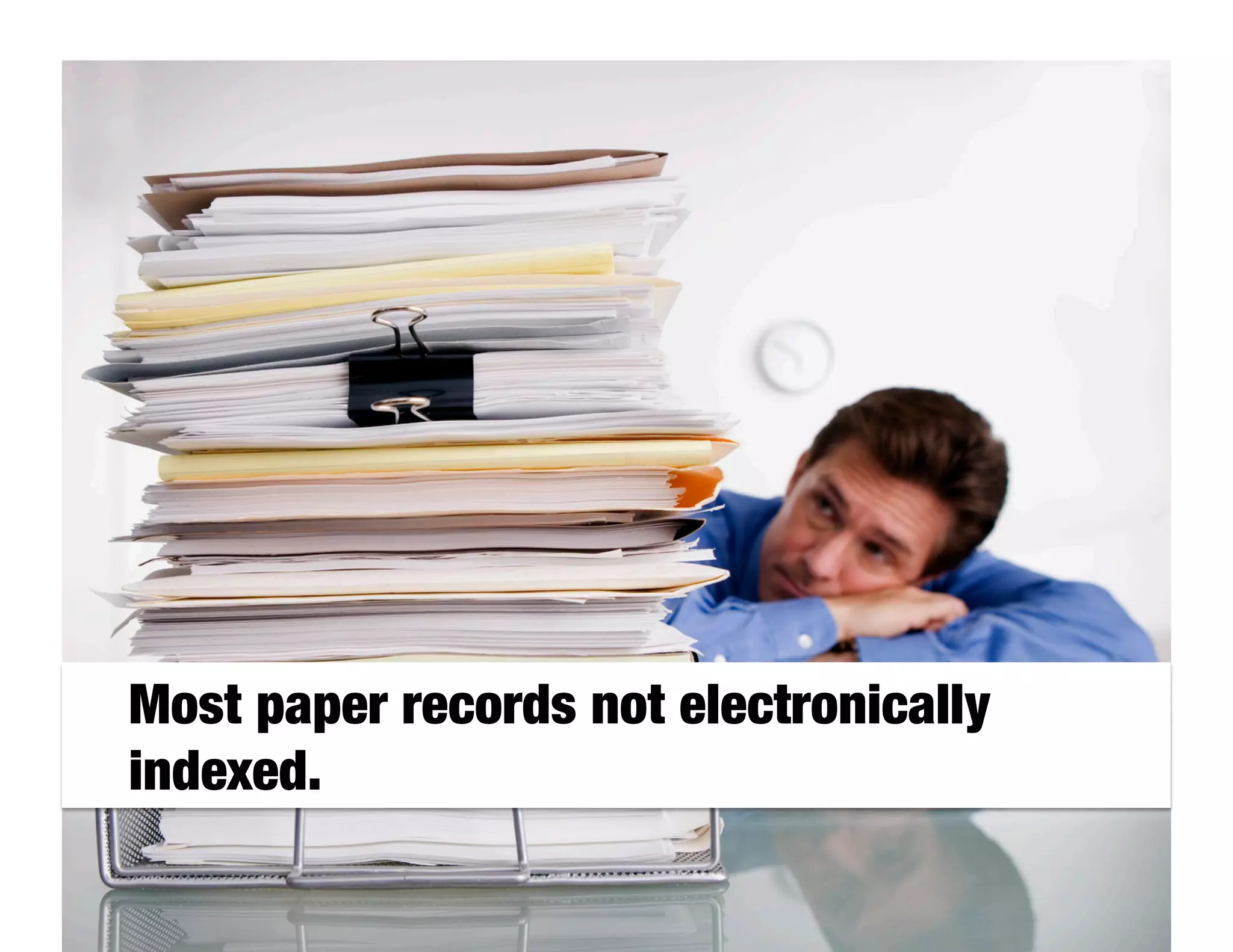 Most paper records not electronically
indexed.
 